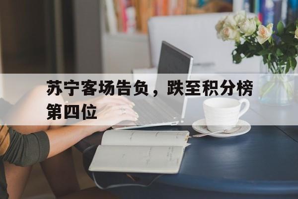 包含苏宁客场告负，跌至积分榜第四位的词条