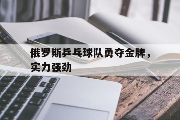 俄罗斯乒乓球队勇夺金牌，实力强劲